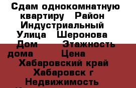 Сдам однокомнатную квартиру › Район ­ Индустриальный › Улица ­ Шеронова › Дом ­ 5 › Этажность дома ­ 10 › Цена ­ 20 000 - Хабаровский край, Хабаровск г. Недвижимость » Квартиры аренда   . Хабаровский край